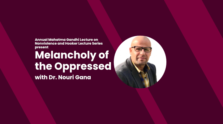 Melancholy of the Oppressed with Dr. Nouri Gana, Annual Mahatma Gandhi Lecture on Nonviolence and Hooker Lecture Series